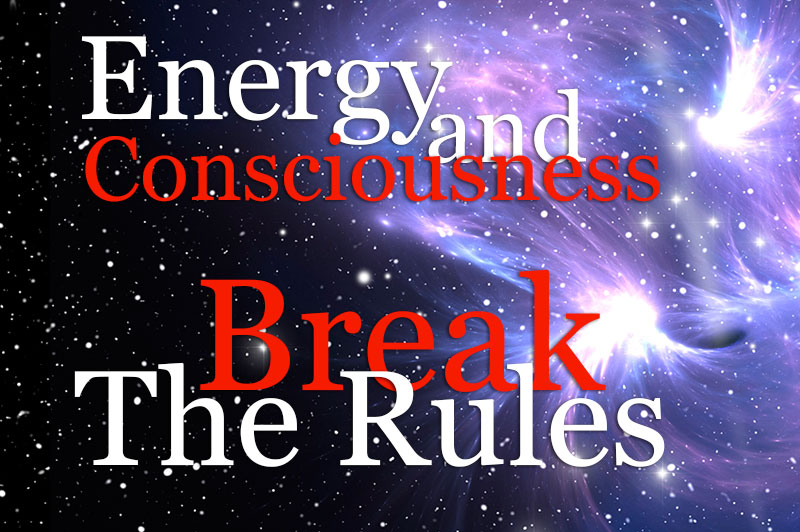 Energy And Consciousness Break The Rules